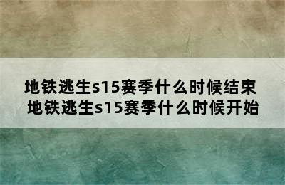 地铁逃生s15赛季什么时候结束 地铁逃生s15赛季什么时候开始